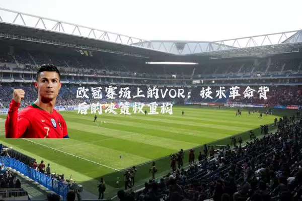 欧冠赛场上的VOR:技术革命背后的决策权重构