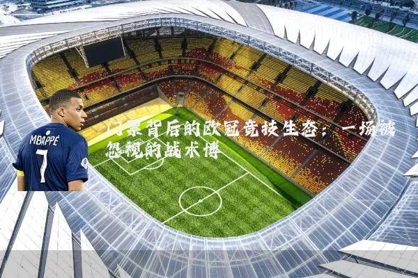 门票背后的欧冠竞技生态:一场被忽视的战术博弈