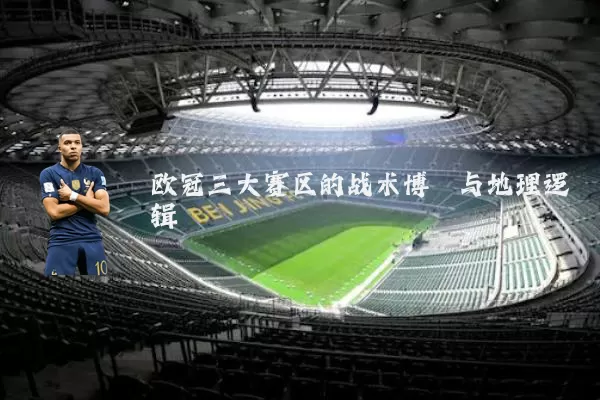 欧冠三大赛区的战术博弈与地理逻辑