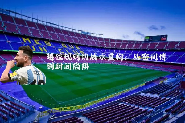 越位规则的战术重构:从空间博弈到时间陷阱