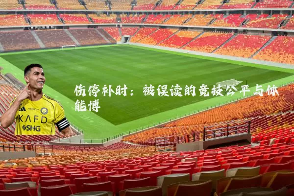 伤停补时:被误读的竞技公平与体能博弈