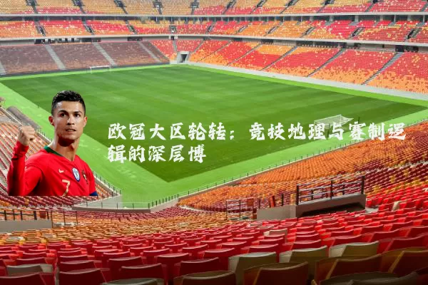 欧冠大区轮转:竞技地理与赛制逻辑的深层博弈