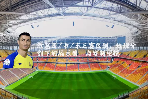欧冠西/中/东三赛区制:地理分割下的战术博弈与赛制逻辑