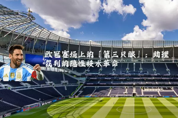 欧冠赛场上的「第三只眼」：助理裁判的隐性技术革命