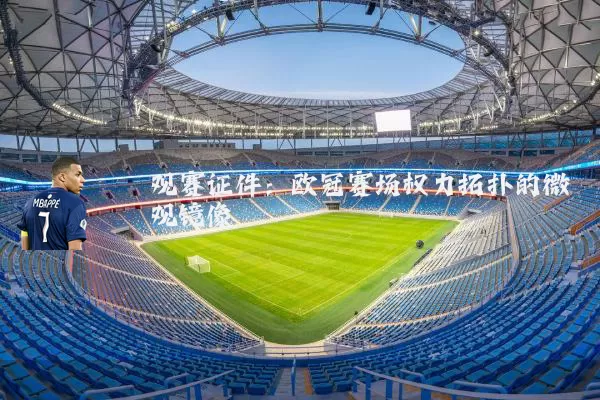 观赛证件:欧冠赛场权力拓扑的微观镜像