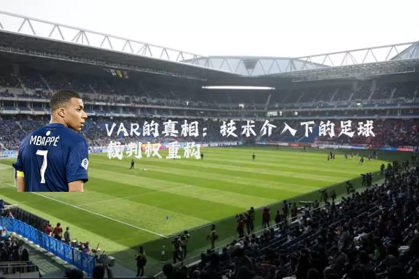 VAR的真相:技术介入下的足球裁判权重构