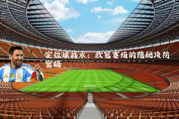 定位球战术:欧冠赛场的隐秘攻防密码