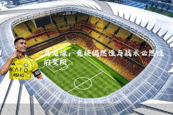 乌龙球:竞技偶然性与战术必然性的交织