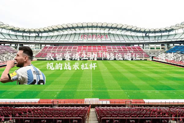 欧冠赛场上的「档位避让」:被忽视的战术杠杆