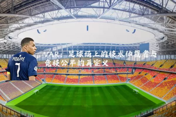 VAR:足球场上的技术仲裁者与竞技公平的再定义