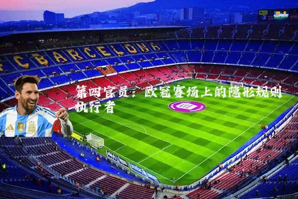 第四官员:欧冠赛场上的隐形规则执行者