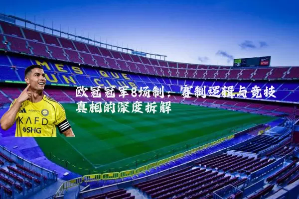 欧冠冠军8场制:赛制逻辑与竞技真相的深度拆解