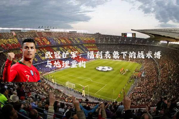 欧冠扩军:福利表象下的战术博弈与地理重构