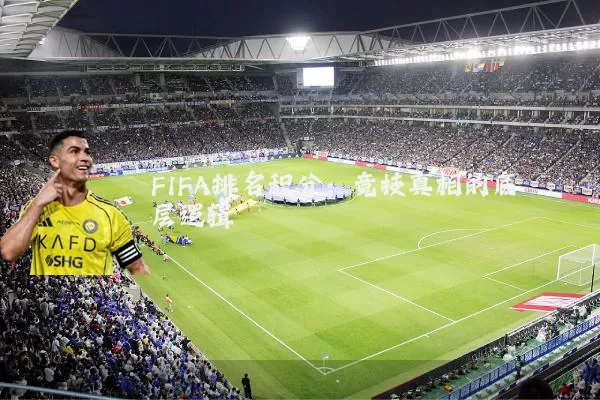 FIFA排名积分:竞技真相的底层逻辑