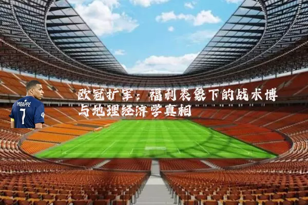 欧冠扩军:福利表象下的战术博弈与地理经济学真相