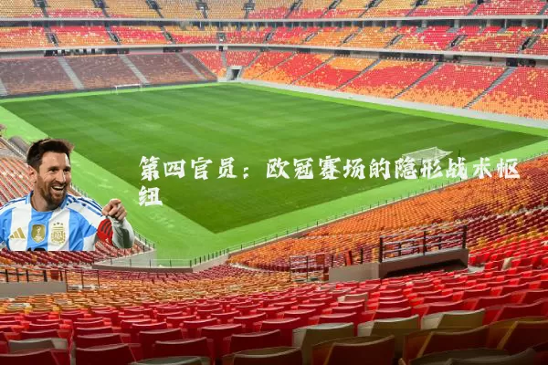 第四官员:欧冠赛场的隐形战术枢纽
