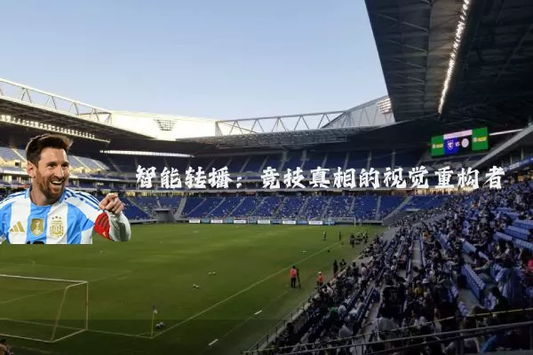 智能转播：竞技真相的视觉重构者