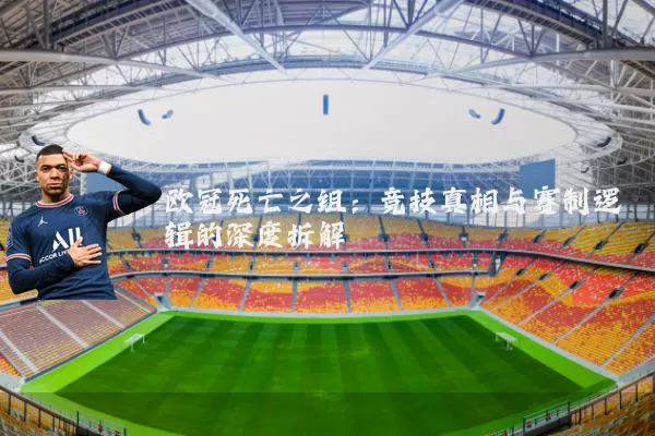 欧冠死亡之组：竞技真相与赛制逻辑的深度拆解