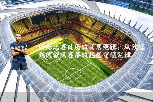 国际比赛日历的底层逻辑:从欧冠到国家队赛事的能量守恒定律