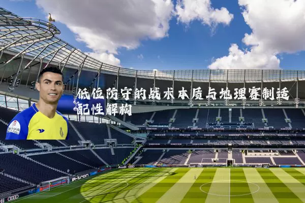 低位防守的战术本质与地理赛制适配性解构
