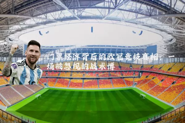 门票经济背后的欧冠竞技真相：一场被忽视的战术博弈